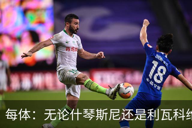 每体：无论什琴斯尼还是利瓦科维奇，在皮斯胡安球场都有糟糕经历